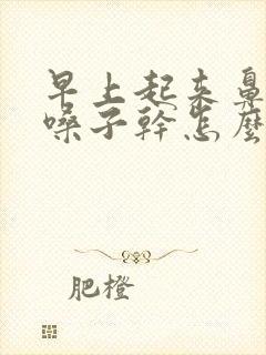 早上起来鼻子干嗓子干怎么回事