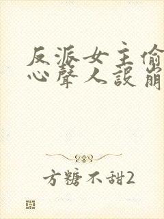 反派女主偷听我心声人设崩了无删减