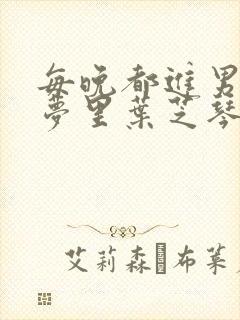 每晚都进男神的梦里叶芝琴