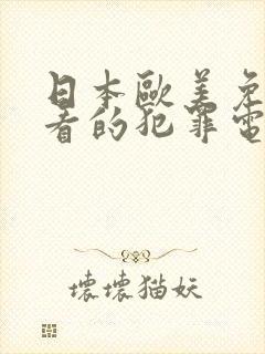 日本欧美免费好看的犯罪电影片