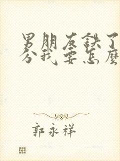 男朋友铁了心要分我要怎么挽回