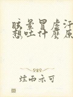 眩晕冒虚汗恶心想吐什么原因