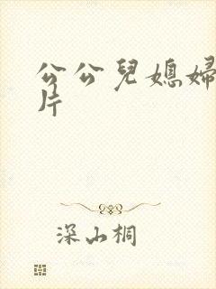 公公儿媳妇黄色片