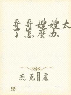 哥哥嫂嫂太爱我了怎么办