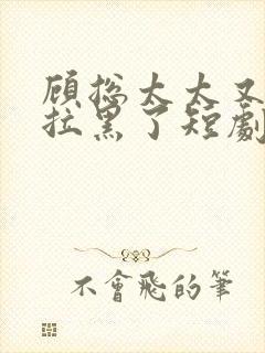 顾总太太又把您拉黑了短剧全集免费观看