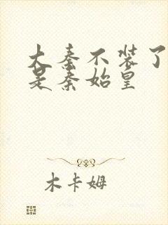 大秦不装了我爹是秦始皇