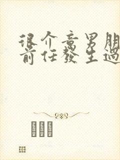 很介意男朋友和前任发生过关系怎么办