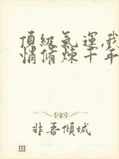 顶级气运,我悄悄修炼千年