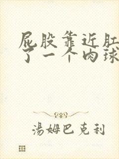 屁股靠近肛门长了一个肉球不痛不痒