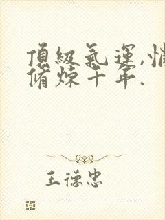 顶级气运,悄悄修炼千年.