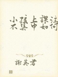 小孩上课注意力不集中如何训练