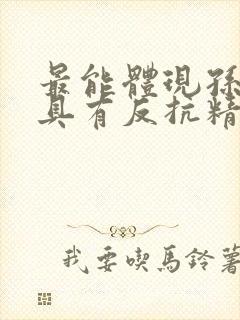 最能体现孙悟空具有反抗精神的故事章节是