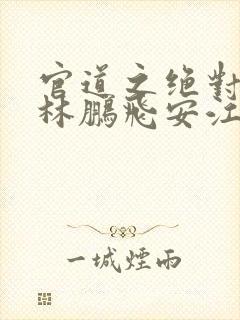 官道之绝对权力林鹏飞安江全文免费小说