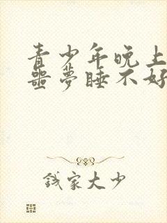 青少年晚上总做噩梦睡不好觉什么原因