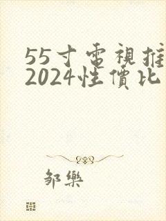 55寸电视推荐2024性价比最高