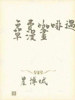 免费咖啡遇上香草漫画