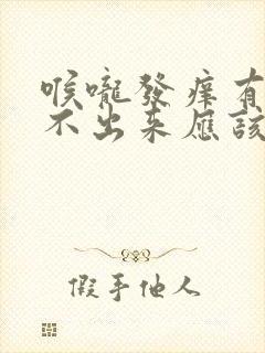 喉咙发痒有痰咳不出来应该吃什么药