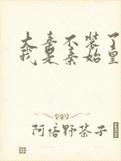 大秦不装了你爹我是秦始皇免费下载