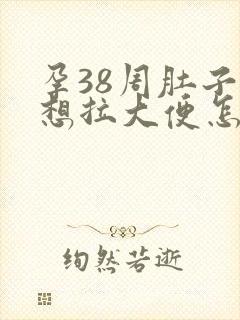 孕38周肚子疼想拉大便怎么回事封面