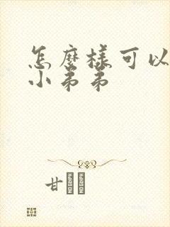 怎么样可以增大小弟弟封面