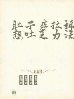 肚子疼拉稀恶心想吐乏力没食欲