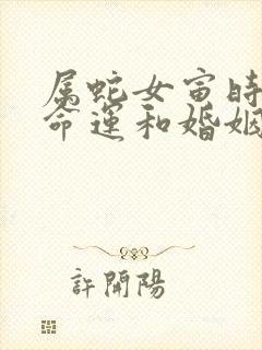 属蛇女寅时出生命运和婚姻