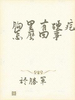 胸里有硬疙瘩是怎么回事