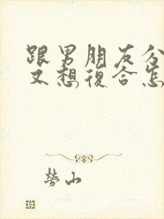 跟男朋友分手后又想复合怎么说