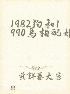 1982狗和1990马相配婚姻如何