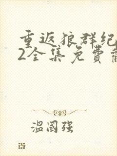 重返狼群纪录片2全集免费观看高清