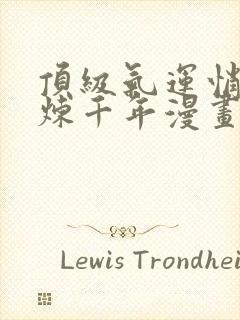 顶级气运悄悄修炼千年漫画在线观看全集免费