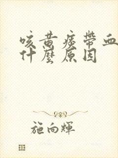 咳黄痰带血丝是什么原因