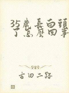 35岁长白头发了怎么回事