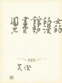 图书馆的女朋友免费动漫的第二季