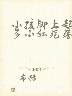 小孩脚上起了好多小红疙瘩是咋回事