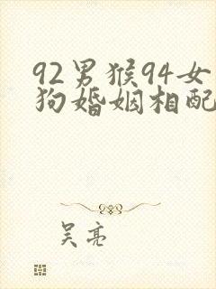 92男猴94女狗婚姻相配好吗