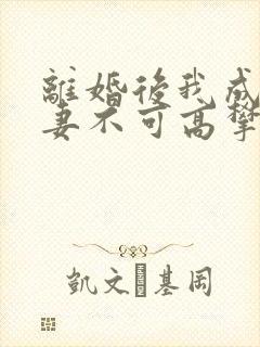 离婚后我成了前妻不可高攀的神