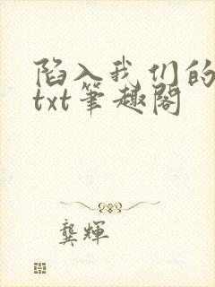 陷入我们的热恋txt笔趣阁