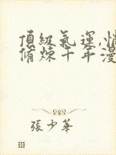 顶级气运,悄悄修炼千年漫画免费阅读