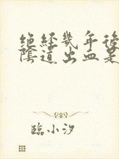 绝经几年后,又阴道出血是怎么了