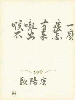 喉咙有痰一直咳不出来怎么办