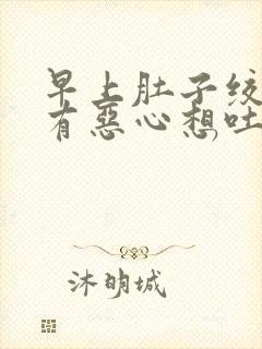 早上肚子绞痛伴有恶心想吐