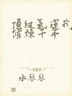 顶级气运我偷偷修炼千年