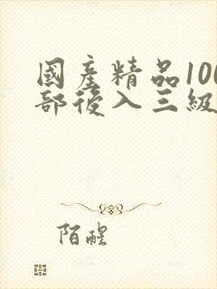 国产精品100部后入三级电影在线观看