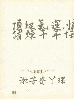 顶级气运,悄悄修炼千年任我笑免费完整小说