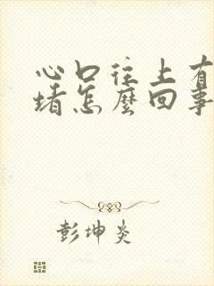 心口往上有点闷堵怎么回事