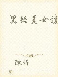 黑丝美女让我艹