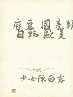 麻豆 国产精品 日韩 欧美