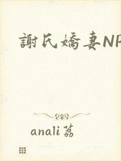 谢氏娇妻NPH