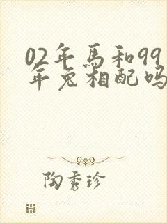 02年马和99年兔相配吗